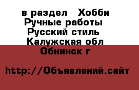  в раздел : Хобби. Ручные работы » Русский стиль . Калужская обл.,Обнинск г.